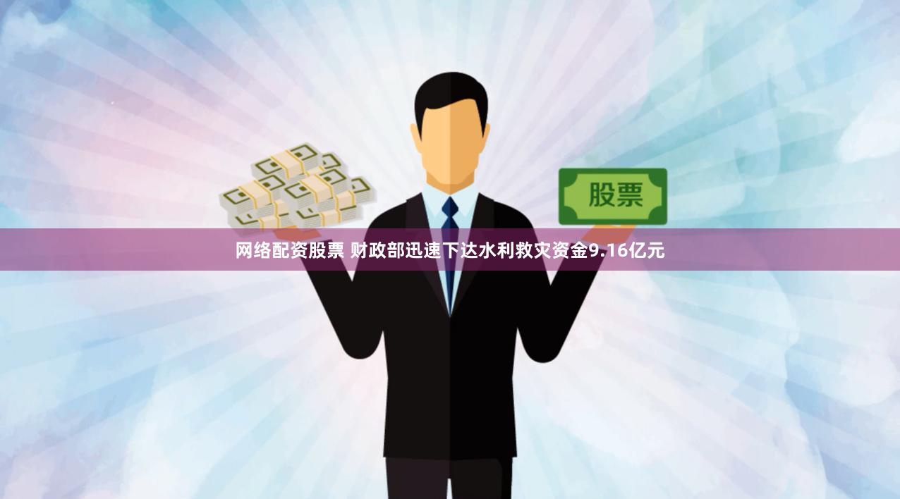 网络配资股票 财政部迅速下达水利救灾资金9.16亿元