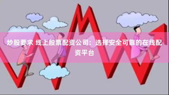 炒股要求 线上股票配资公司：选择安全可靠的在线配资平台