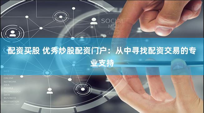配资买股 优秀炒股配资门户：从中寻找配资交易的专业支持