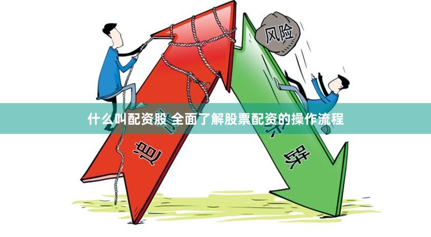什么叫配资股 全面了解股票配资的操作流程