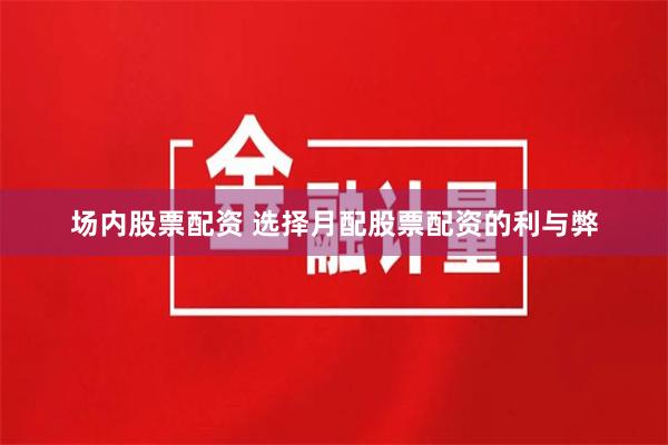 场内股票配资 选择月配股票配资的利与弊