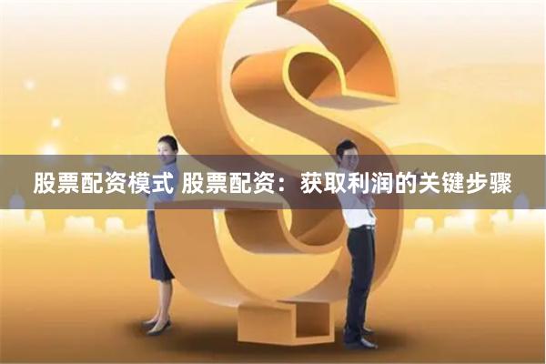 股票配资模式 股票配资：获取利润的关键步骤