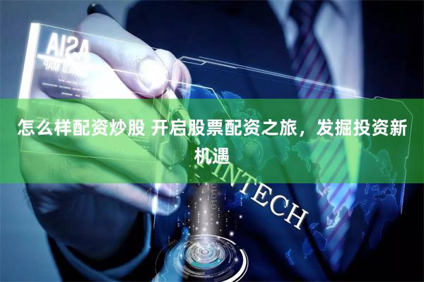 怎么样配资炒股 开启股票配资之旅，发掘投资新机遇