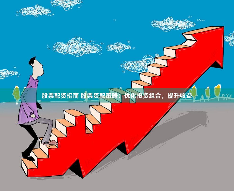 股票配资招商 股票资配策略：优化投资组合，提升收益