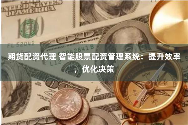 期货配资代理 智能股票配资管理系统：提升效率，优化决策