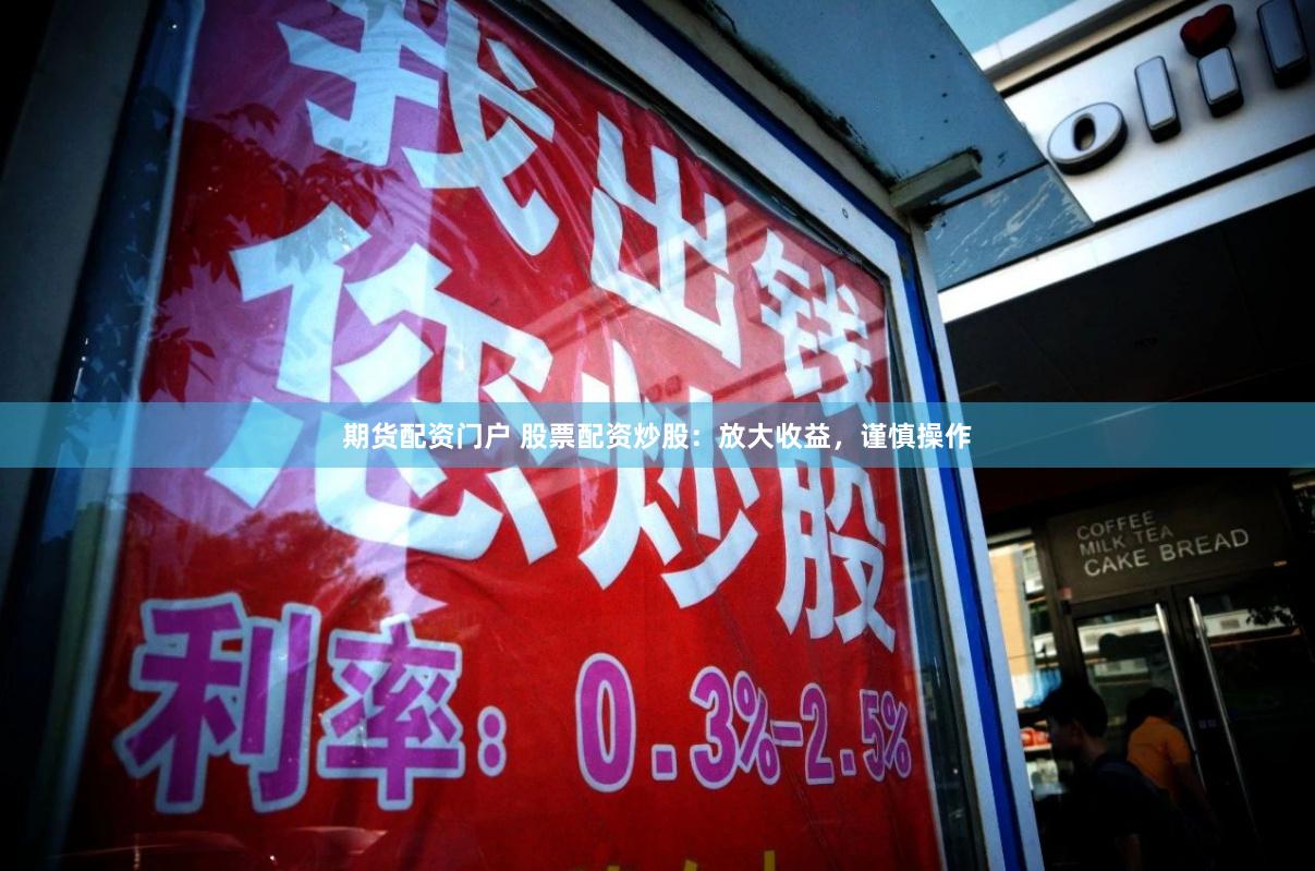 期货配资门户 股票配资炒股：放大收益，谨慎操作