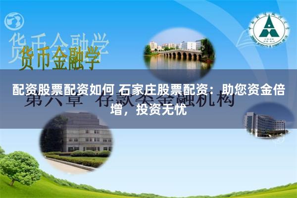 配资股票配资如何 石家庄股票配资：助您资金倍增，投资无忧
