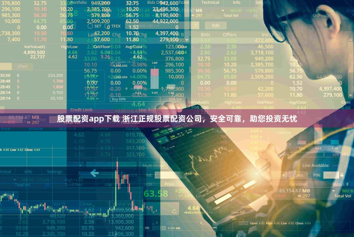 股票配资app下载 浙江正规股票配资公司，安全可靠，助您投资无忧