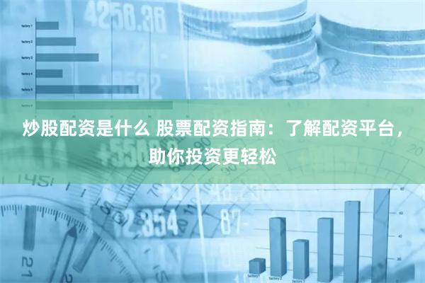 炒股配资是什么 股票配资指南：了解配资平台，助你投资更轻松