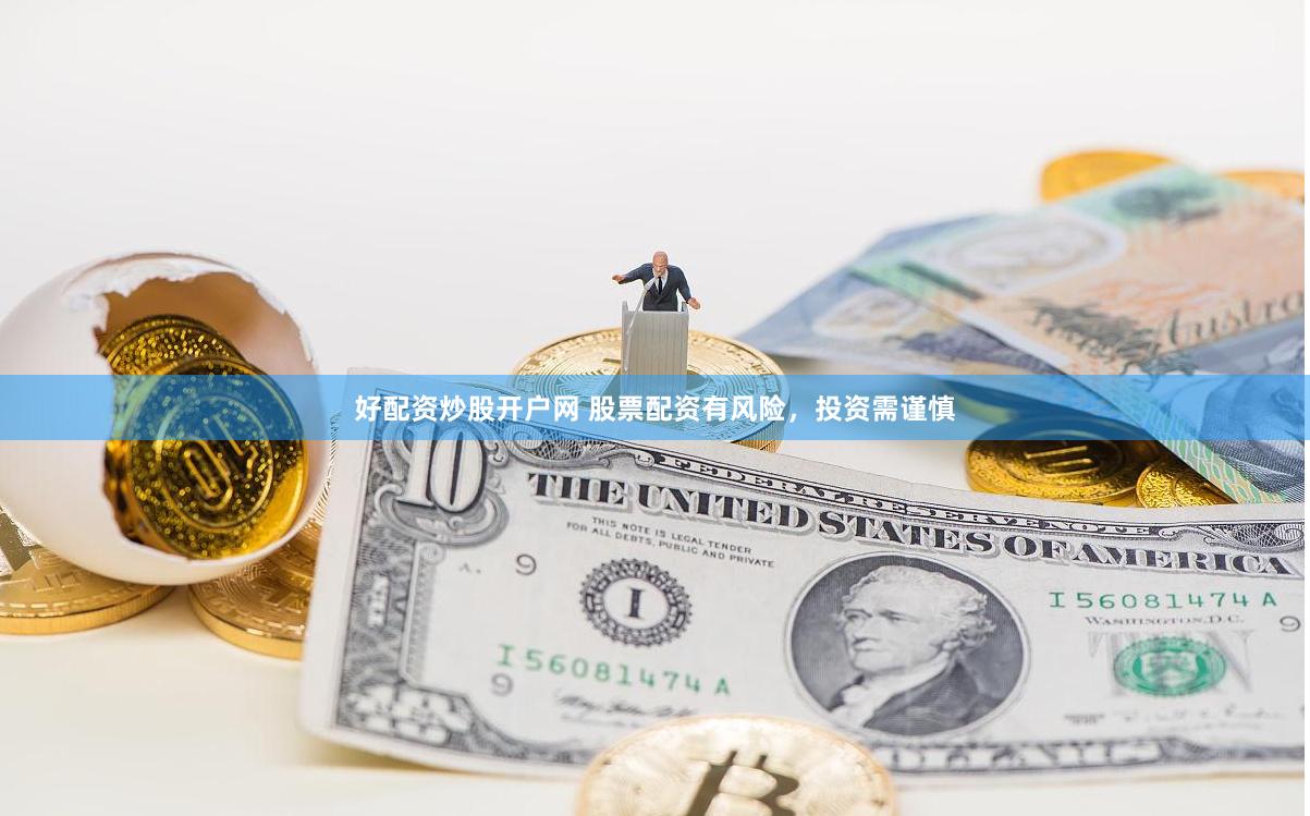 好配资炒股开户网 股票配资有风险，投资需谨慎