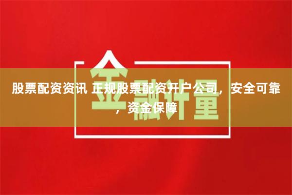股票配资资讯 正规股票配资开户公司，安全可靠，资金保障