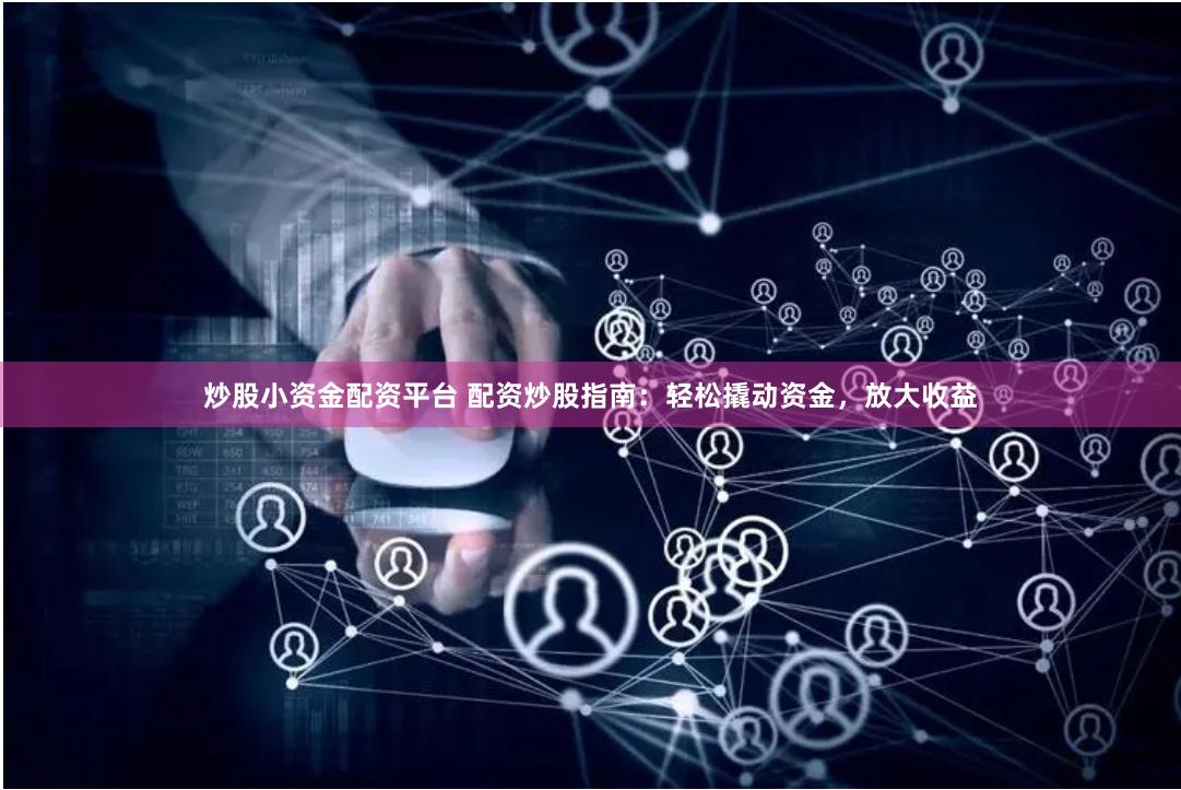 炒股小资金配资平台 配资炒股指南：轻松撬动资金，放大收益