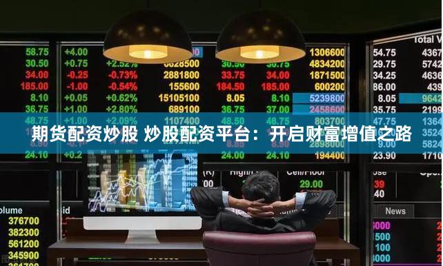 期货配资炒股 炒股配资平台：开启财富增值之路