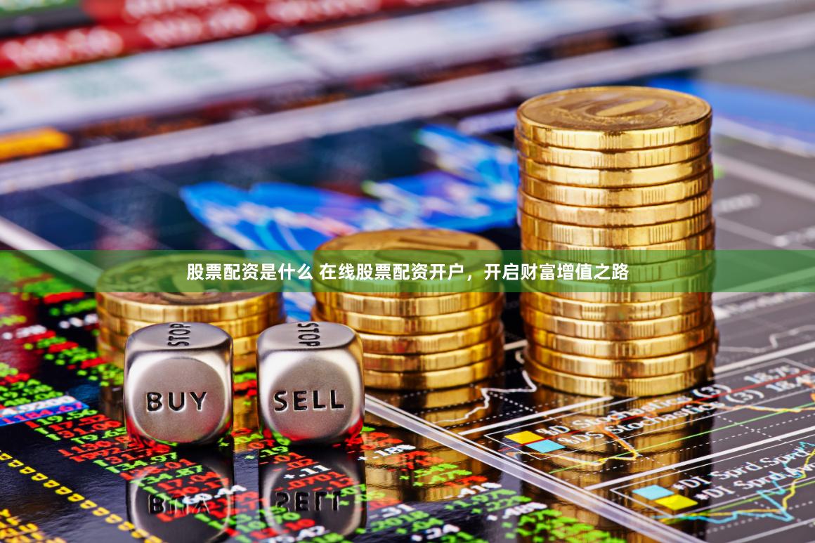 股票配资是什么 在线股票配资开户，开启财富增值之路