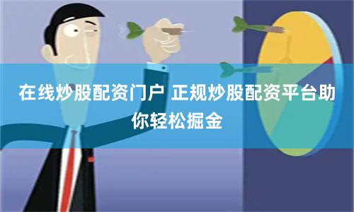 在线炒股配资门户 正规炒股配资平台助你轻松掘金