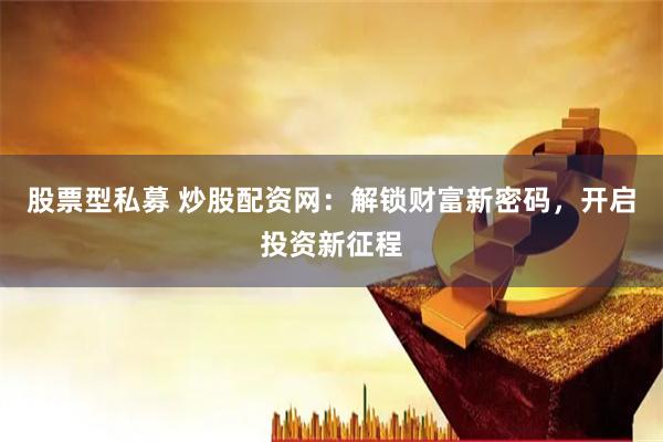 股票型私募 炒股配资网：解锁财富新密码，开启投资新征程
