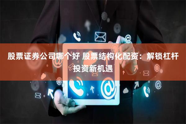 股票证券公司哪个好 股票结构化配资：解锁杠杆投资新机遇