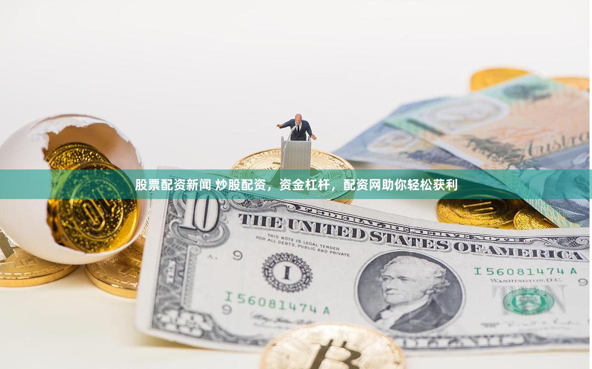 股票配资新闻 炒股配资，资金杠杆，配资网助你轻松获利