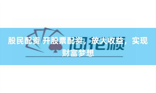 股民配资 开股票配资，放大收益，实现财富梦想