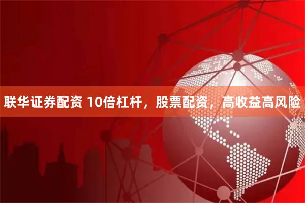 联华证券配资 10倍杠杆，股票配资，高收益高风险