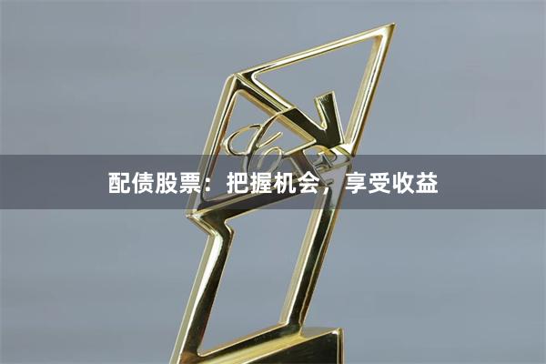 配债股票：把握机会，享受收益