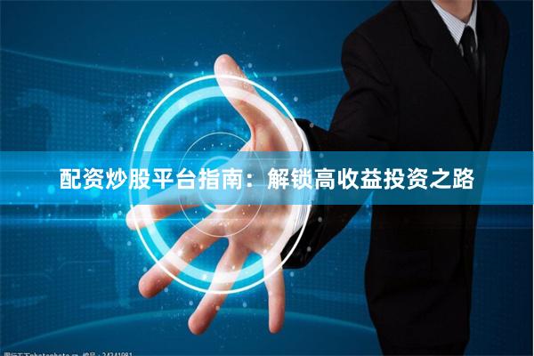 配资炒股平台指南：解锁高收益投资之路
