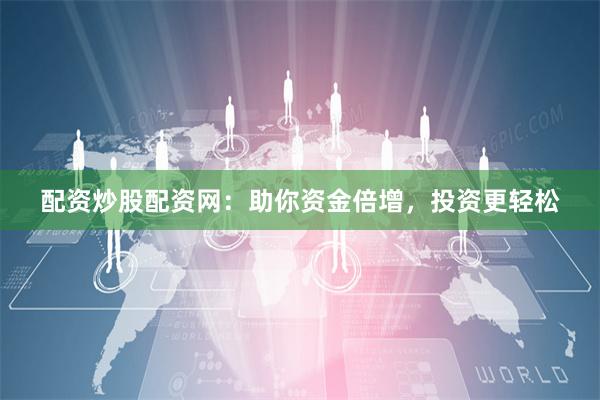配资炒股配资网：助你资金倍增，投资更轻松