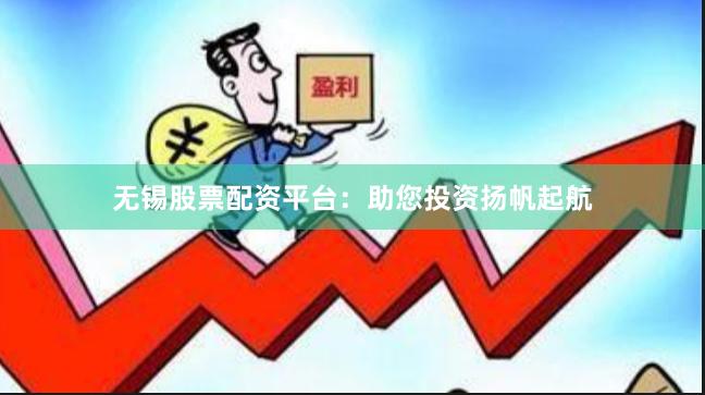 无锡股票配资平台：助您投资扬帆起航
