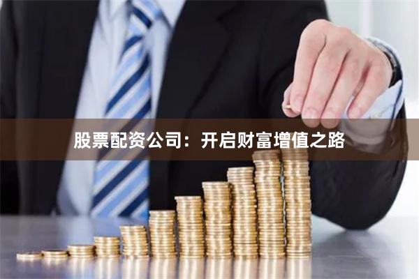 股票配资公司：开启财富增值之路