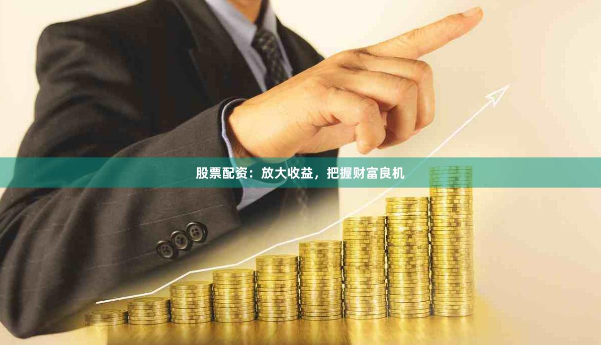 股票配资：放大收益，把握财富良机