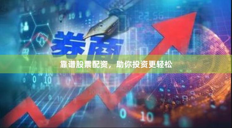 靠谱股票配资，助你投资更轻松
