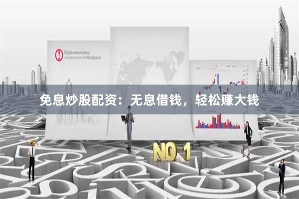免息炒股配资：无息借钱，轻松赚大钱