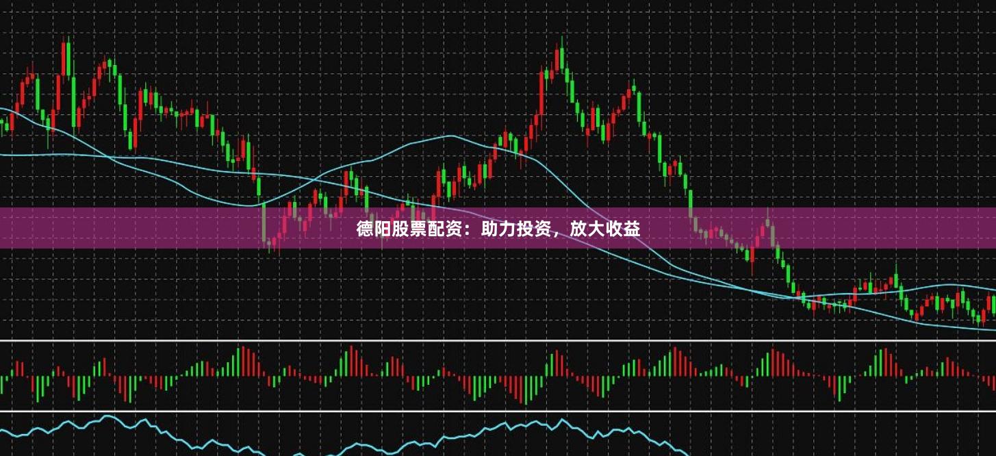 德阳股票配资：助力投资，放大收益