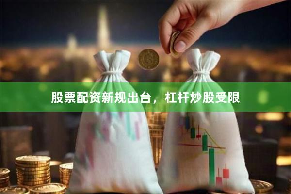 股票配资新规出台，杠杆炒股受限