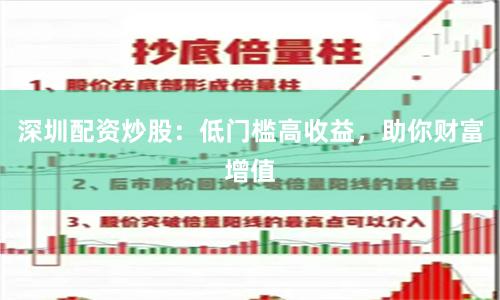 深圳配资炒股：低门槛高收益，助你财富增值