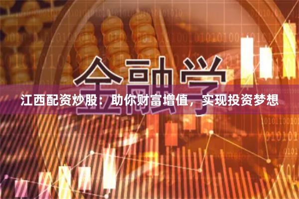 江西配资炒股：助你财富增值，实现投资梦想