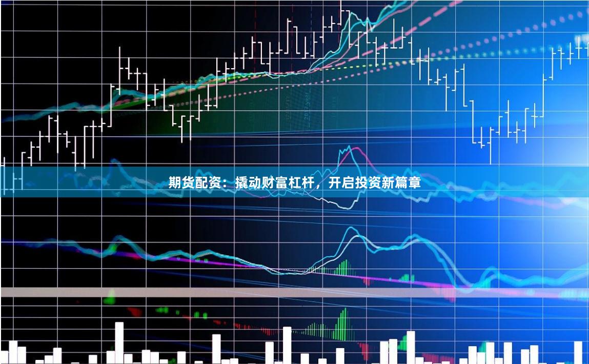 期货配资：撬动财富杠杆，开启投资新篇章