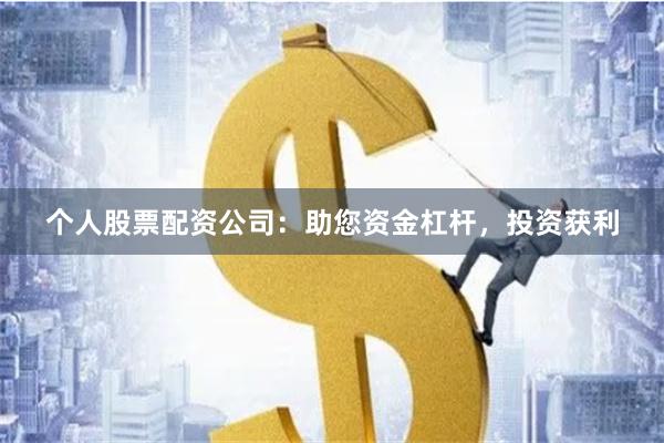 个人股票配资公司：助您资金杠杆，投资获利