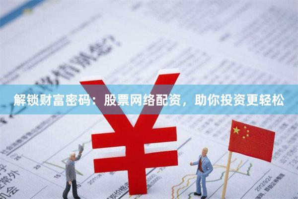 解锁财富密码：股票网络配资，助你投资更轻松