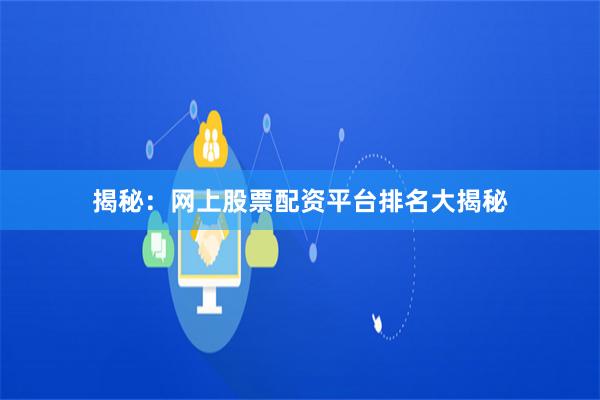 揭秘：网上股票配资平台排名大揭秘
