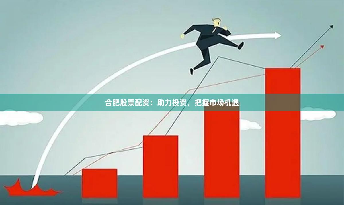 合肥股票配资：助力投资，把握市场机遇