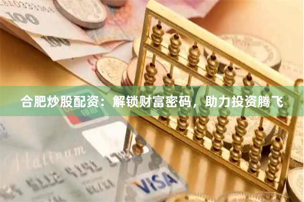 合肥炒股配资：解锁财富密码，助力投资腾飞