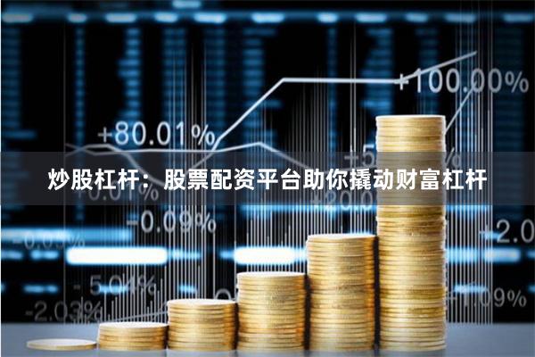 炒股杠杆：股票配资平台助你撬动财富杠杆