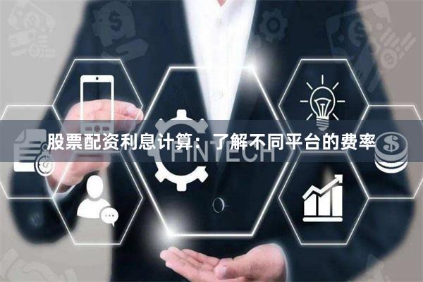 股票配资利息计算：了解不同平台的费率