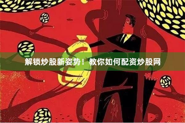 解锁炒股新姿势！教你如何配资炒股网
