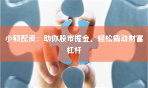 小额配资：助你股市掘金，轻松撬动财富杠杆