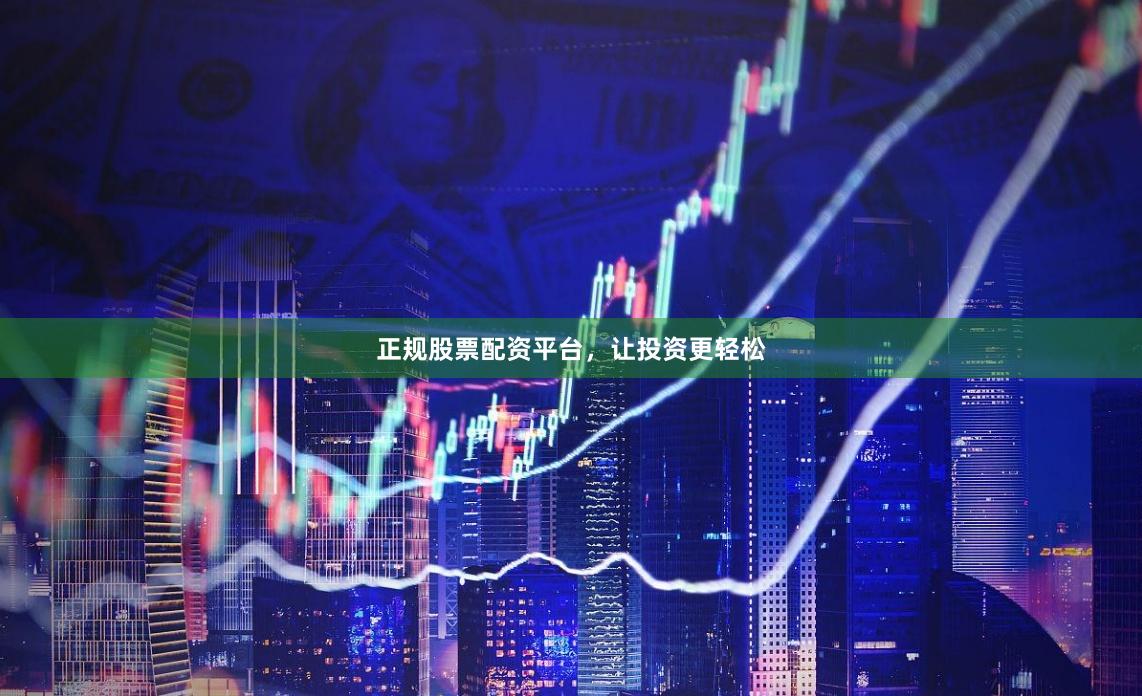 正规股票配资平台，让投资更轻松