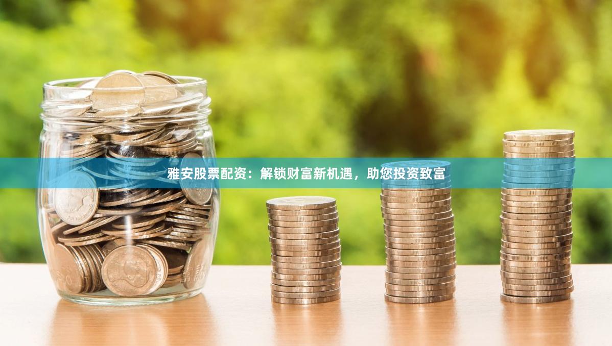 雅安股票配资：解锁财富新机遇，助您投资致富