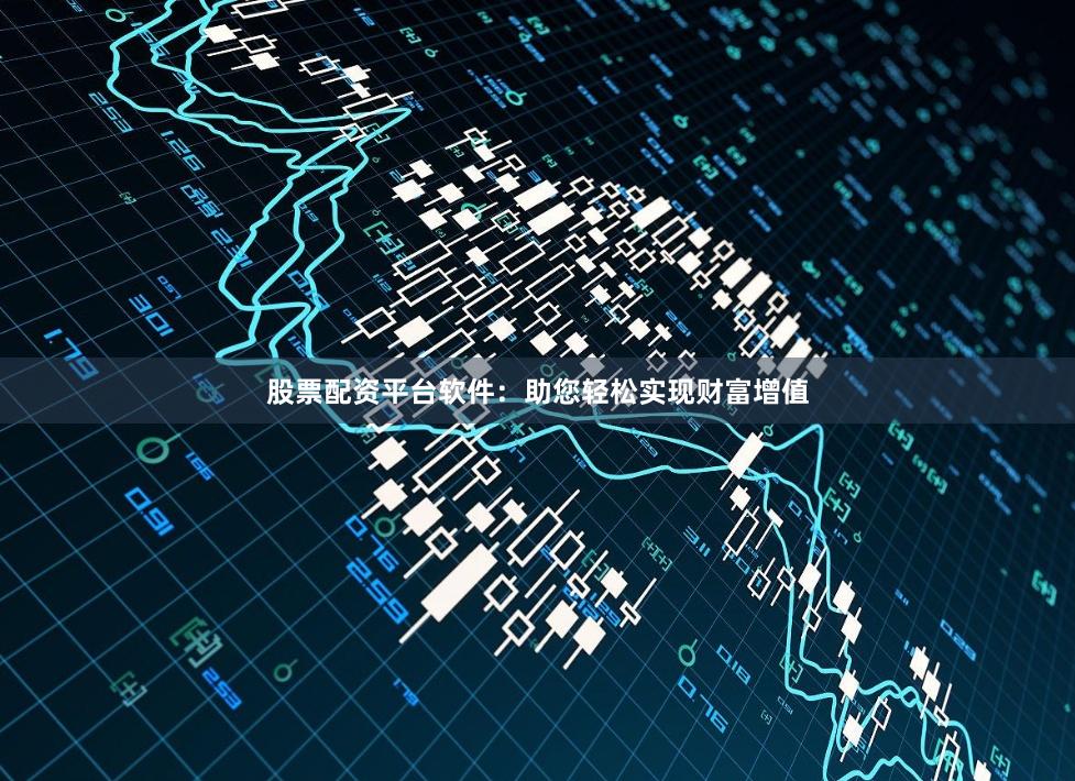 股票配资平台软件：助您轻松实现财富增值