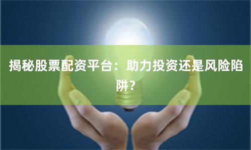 揭秘股票配资平台：助力投资还是风险陷阱？